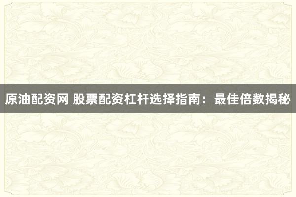 原油配资网 股票配资杠杆选择指南：最佳倍数揭秘