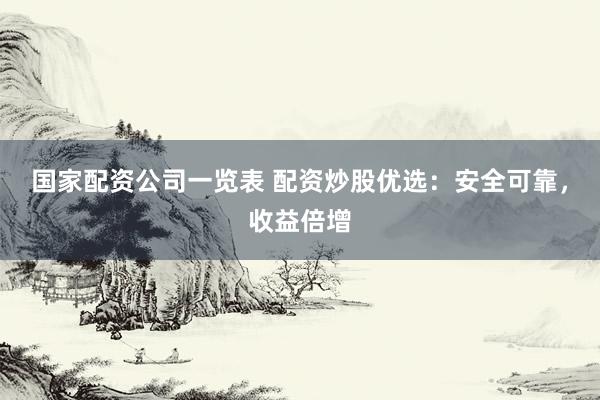 国家配资公司一览表 配资炒股优选：安全可靠，收益倍增