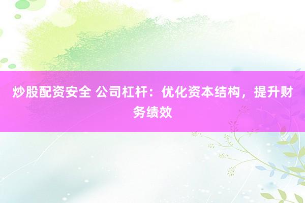 炒股配资安全 公司杠杆：优化资本结构，提升财务绩效