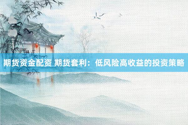 期货资金配资 期货套利：低风险高收益的投资策略