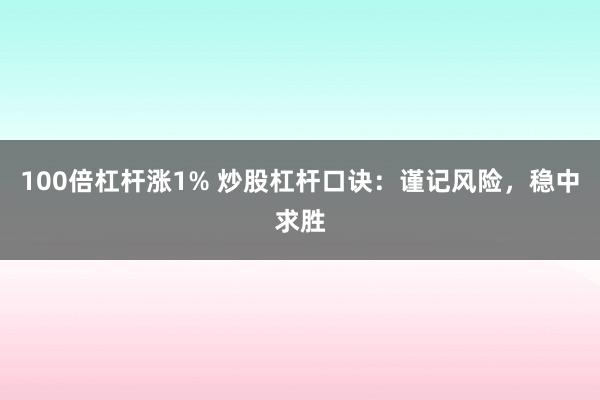 100倍杠杆涨1% 炒股杠杆口诀：谨记风险，稳中求胜