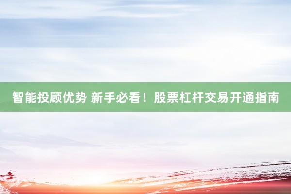 智能投顾优势 新手必看！股票杠杆交易开通指南