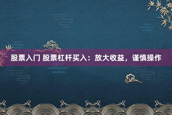股票入门 股票杠杆买入：放大收益，谨慎操作