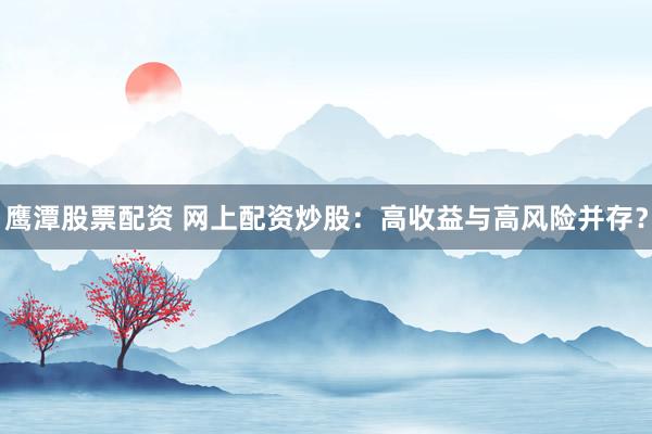 鹰潭股票配资 网上配资炒股：高收益与高风险并存？