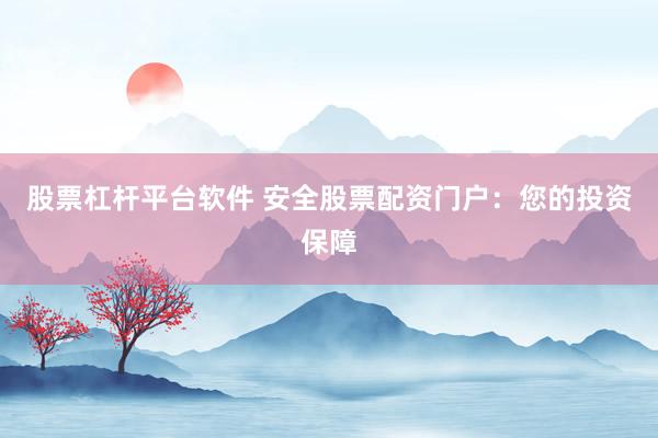股票杠杆平台软件 安全股票配资门户：您的投资保障