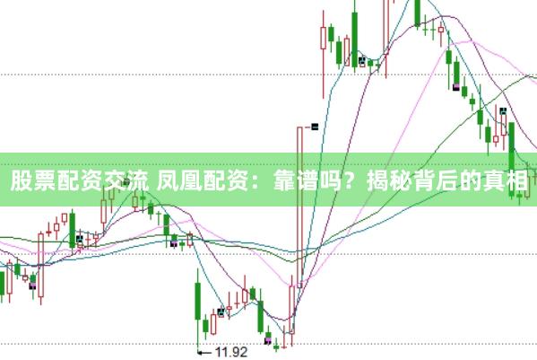 股票配资交流 凤凰配资：靠谱吗？揭秘背后的真相