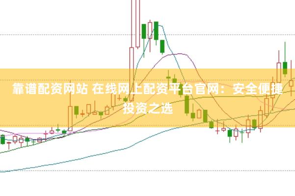 靠谱配资网站 在线网上配资平台官网：安全便捷投资之选