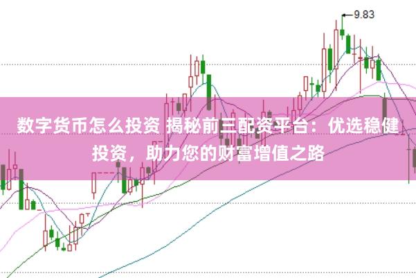 数字货币怎么投资 揭秘前三配资平台：优选稳健投资，助力您的财富增值之路