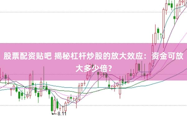 股票配资贴吧 揭秘杠杆炒股的放大效应：资金可放大多少倍？