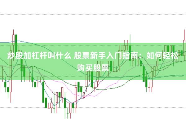 炒股加杠杆叫什么 股票新手入门指南：如何轻松购买股票