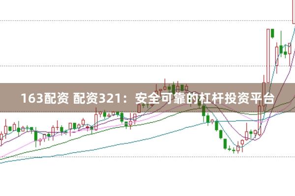 163配资 配资321：安全可靠的杠杆投资平台