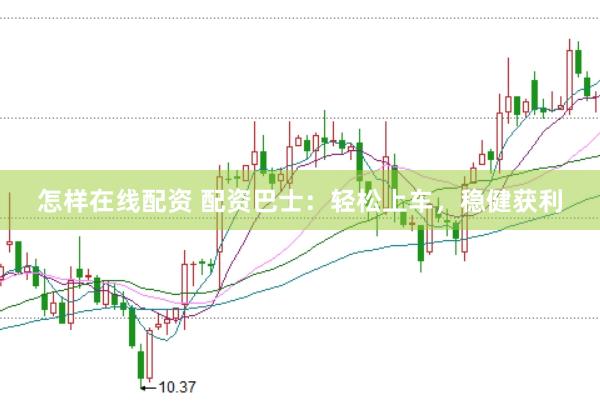 怎样在线配资 配资巴士：轻松上车，稳健获利