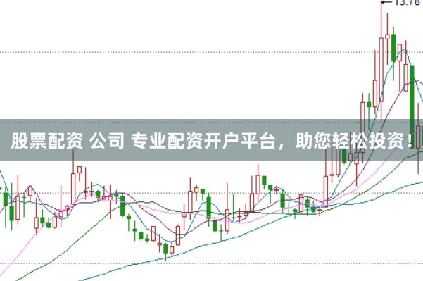 股票配资 公司 专业配资开户平台，助您轻松投资！