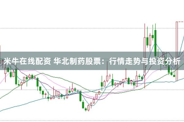米牛在线配资 华北制药股票：行情走势与投资分析