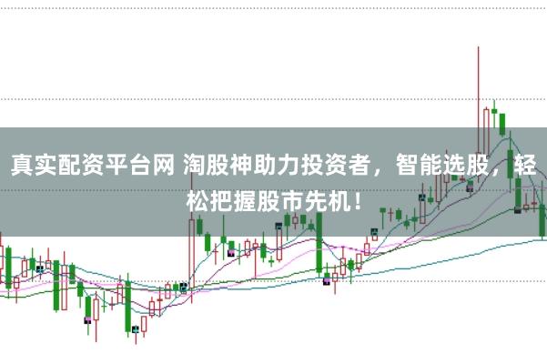 真实配资平台网 淘股神助力投资者，智能选股，轻松把握股市先机！