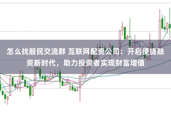 怎么找股民交流群 互联网配资公司：开启便捷融资新时代，助力投资者实现财富增值