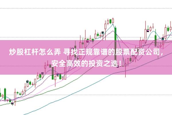 炒股杠杆怎么弄 寻找正规靠谱的股票配资公司，安全高效的投资之选！