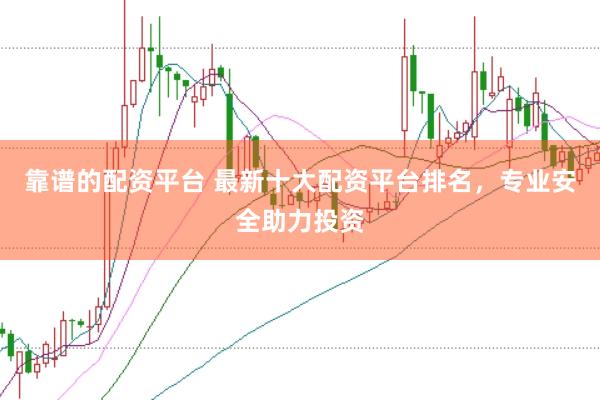 靠谱的配资平台 最新十大配资平台排名，专业安全助力投资