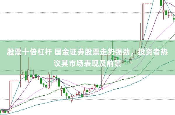 股票十倍杠杆 国金证券股票走势强劲，投资者热议其市场表现及前景