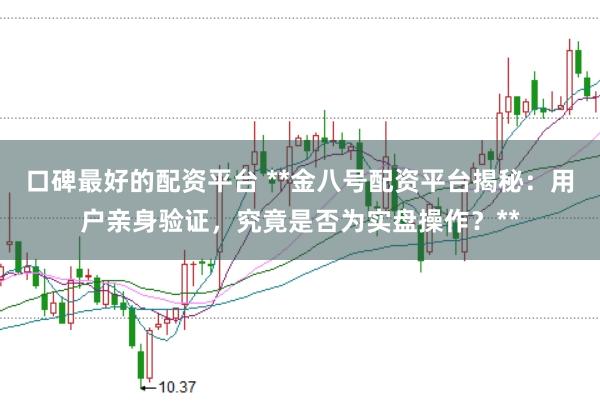 口碑最好的配资平台 **金八号配资平台揭秘：用户亲身验证，究竟是否为实盘操作？**