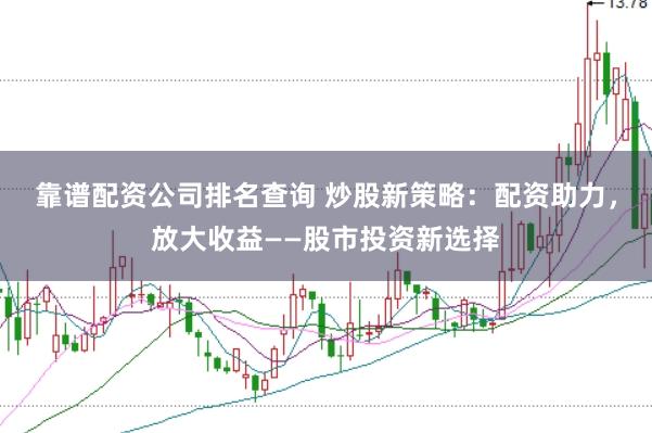 靠谱配资公司排名查询 炒股新策略：配资助力，放大收益——股市投资新选择