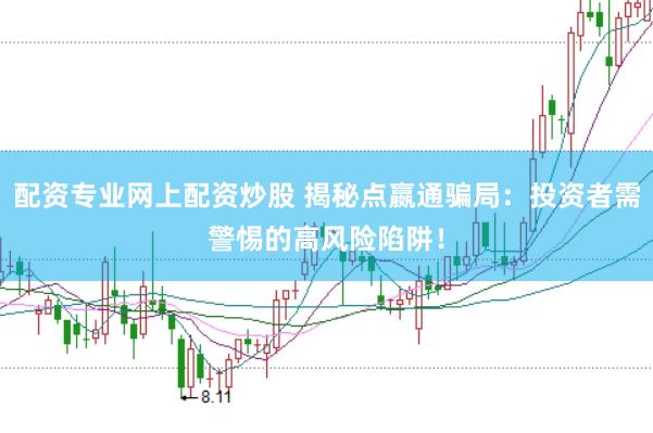 配资专业网上配资炒股 揭秘点嬴通骗局：投资者需警惕的高风险陷阱！