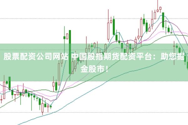 股票配资公司网站 中国股指期货配资平台：助您掘金股市！