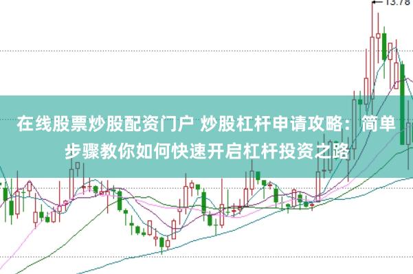 在线股票炒股配资门户 炒股杠杆申请攻略：简单步骤教你如何快速开启杠杆投资之路