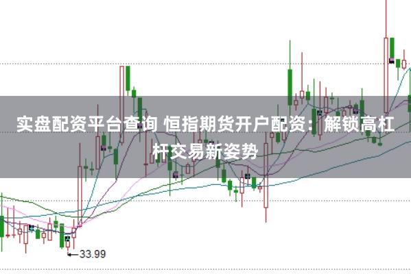 实盘配资平台查询 恒指期货开户配资：解锁高杠杆交易新姿势