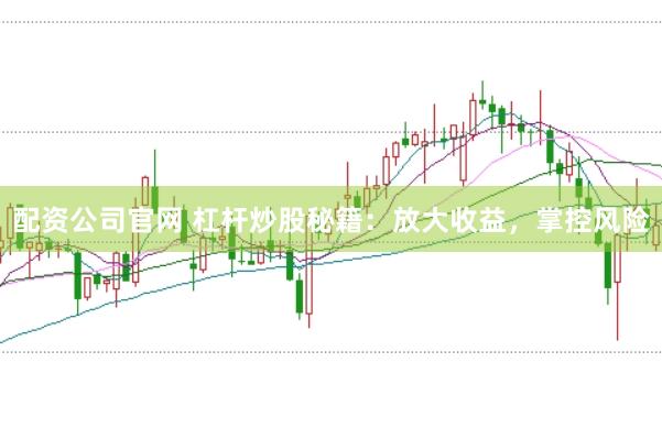 配资公司官网 杠杆炒股秘籍：放大收益，掌控风险