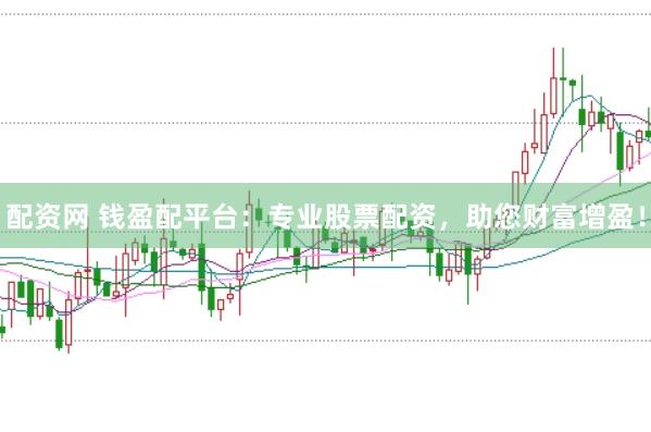 配资网 钱盈配平台：专业股票配资，助您财富增盈！