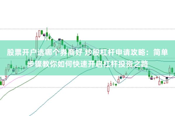 股票开户选哪个券商好 炒股杠杆申请攻略：简单步骤教你如何快速开启杠杆投资之路