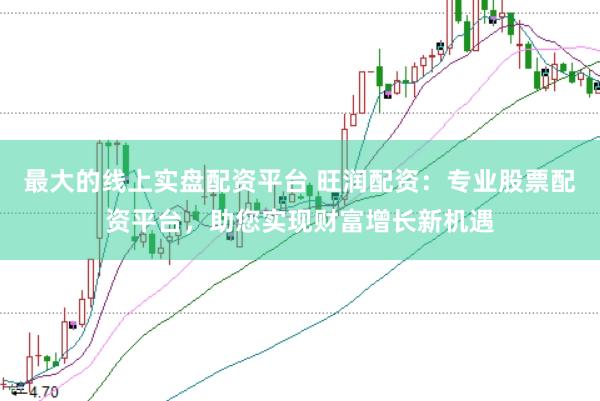 最大的线上实盘配资平台 旺润配资：专业股票配资平台，助您实现财富增长新机遇