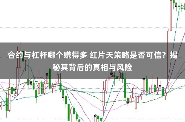 合约与杠杆哪个赚得多 红片天策略是否可信？揭秘其背后的真相与风险