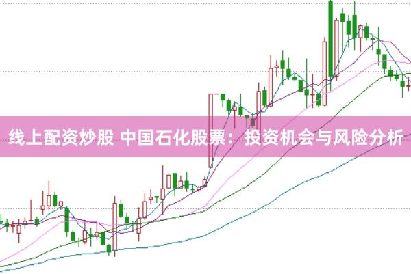 线上配资炒股 中国石化股票：投资机会与风险分析