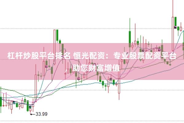 杠杆炒股平台排名 恒光配资：专业股票配资平台，助您财富增值