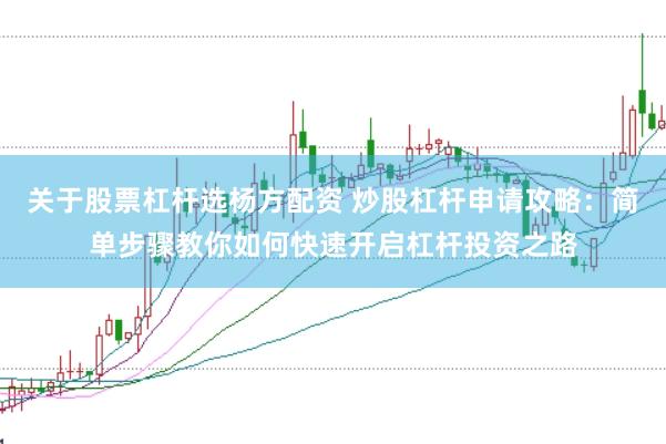 关于股票杠杆选杨方配资 炒股杠杆申请攻略：简单步骤教你如何快速开启杠杆投资之路