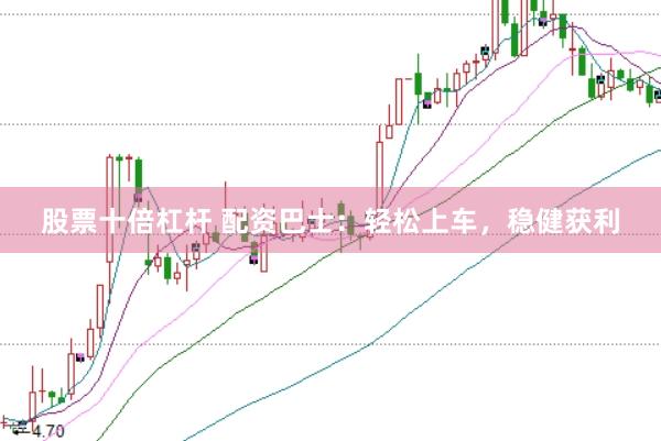 股票十倍杠杆 配资巴士：轻松上车，稳健获利
