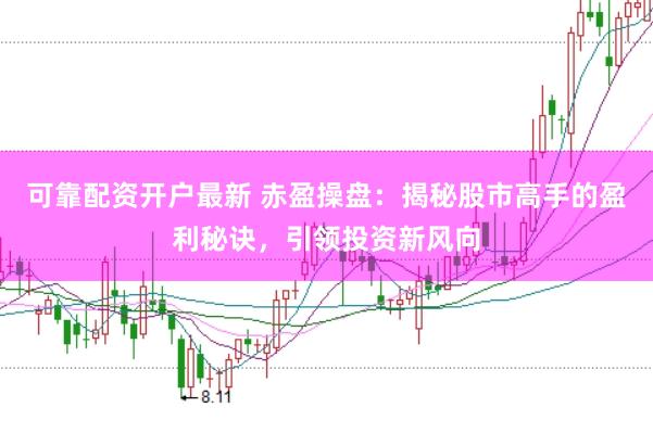 可靠配资开户最新 赤盈操盘：揭秘股市高手的盈利秘诀，引领投资新风向