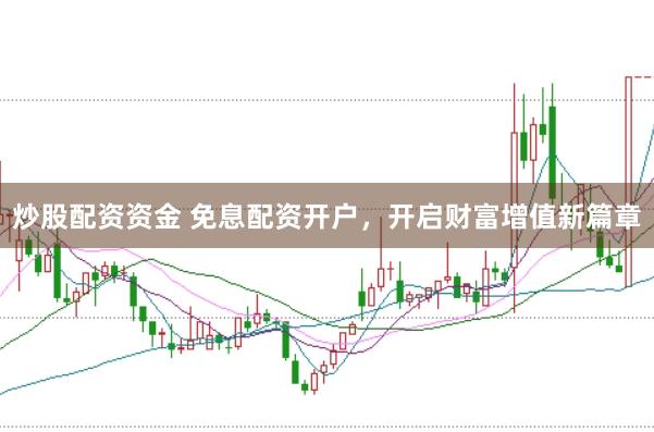 炒股配资资金 免息配资开户，开启财富增值新篇章