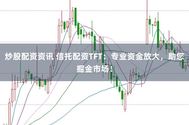 炒股配资资讯 信托配资TFT：专业资金放大，助您掘金市场！