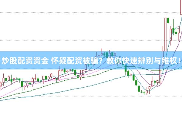 炒股配资资金 怀疑配资被骗？教你快速辨别与维权！