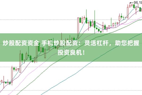 炒股配资资金 手机炒股配资：灵活杠杆，助您把握投资良机！