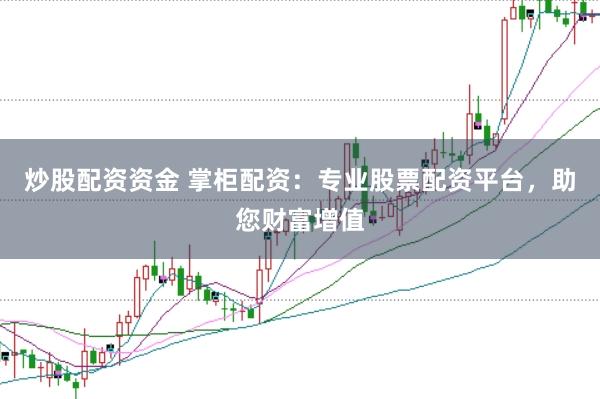炒股配资资金 掌柜配资：专业股票配资平台，助您财富增值