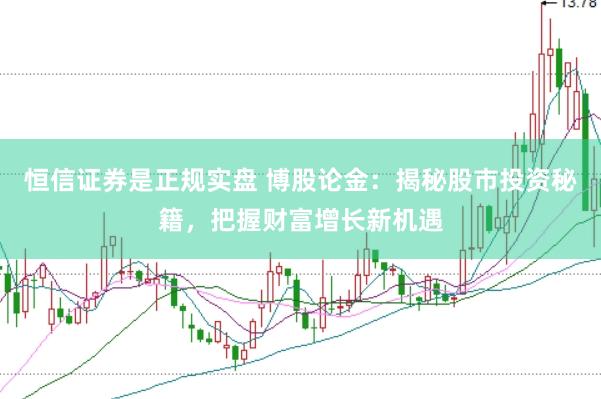 恒信证券是正规实盘 博股论金：揭秘股市投资秘籍，把握财富增长新机遇