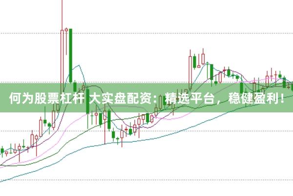 何为股票杠杆 大实盘配资：精选平台，稳健盈利！