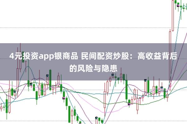 4元投资app银商品 民间配资炒股：高收益背后的风险与隐患