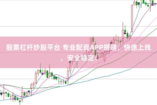 股票杠杆炒股平台 专业配资APP搭建，快速上线，安全稳定！