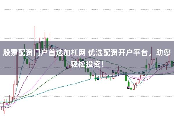 股票配资门户首选加杠网 优选配资开户平台，助您轻松投资！