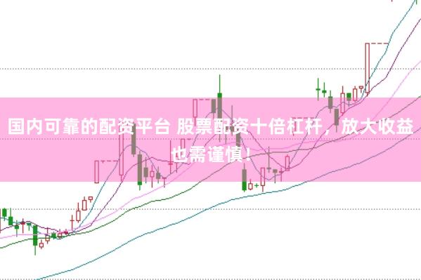 国内可靠的配资平台 股票配资十倍杠杆，放大收益也需谨慎！
